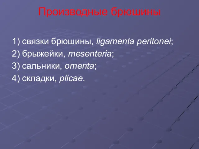 Производные брюшины 1) связки брюшины, ligamenta peritonei; 2) брыжейки, mesenteria; 3) сальники, omenta; 4) складки, plicae.