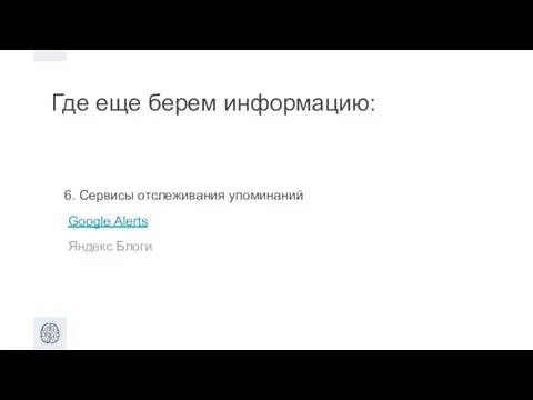 Где еще берем информацию: 6. Сервисы отслеживания упоминаний Google Alerts Яндекс Блоги