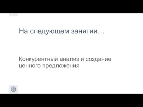 На следующем занятии… Конкурентный анализ и создание ценного предложения