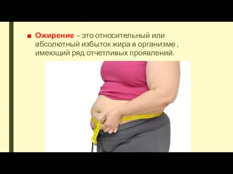 Ожирение – это относительный или абсолютный избыток жира в организме , имеющий ряд отчетливых проявлений.