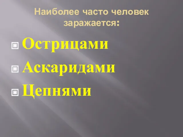 Наиболее часто человек заражается: Острицами Аскаридами Цепнями