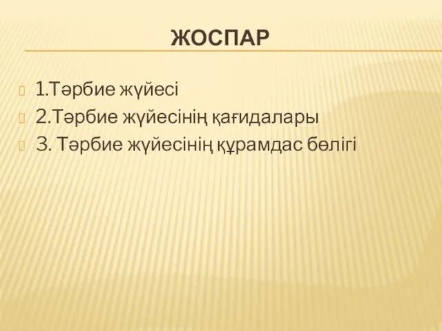 ЖОСПАР 1.Тәрбие жүйесі 2.Тәрбие жүйесінің қағидалары 3. Тәрбие жүйесінің құрамдас бөлігі