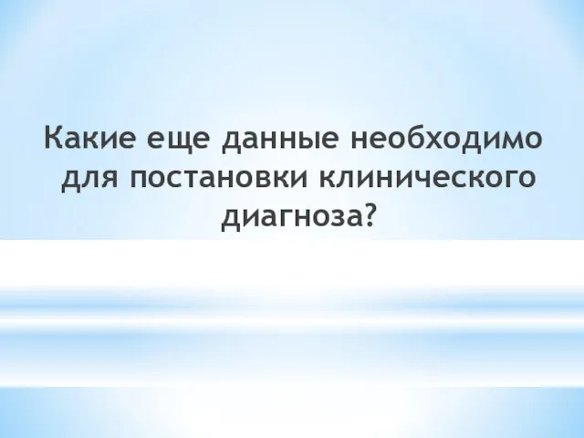 Какие еще данные необходимо для постановки клинического диагноза?