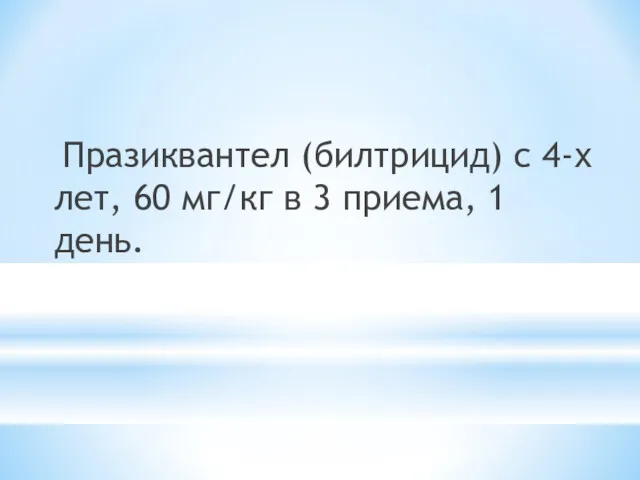 Празиквантел (билтрицид) с 4-х лет, 60 мг/кг в 3 приема, 1 день.