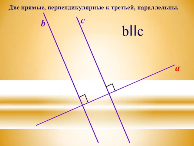 a b c bIIc Две прямые, перпендикулярные к третьей, параллельны.