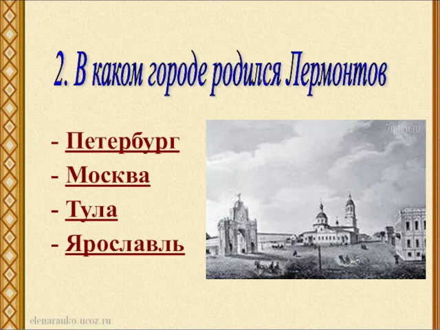 - Петербург - Москва - Тула - Ярославль 2. В каком городе родился Лермонтов