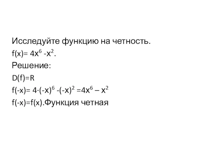 Исследуйте функцию на четность. f(x)= 4х6 -х2. Решение: D(f)=R f(-x)=