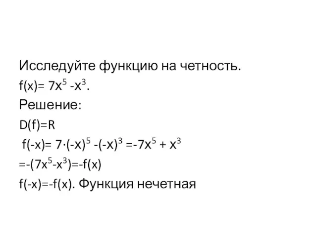 Исследуйте функцию на четность. f(x)= 7х5 -х3. Решение: D(f)=R f(-x)=
