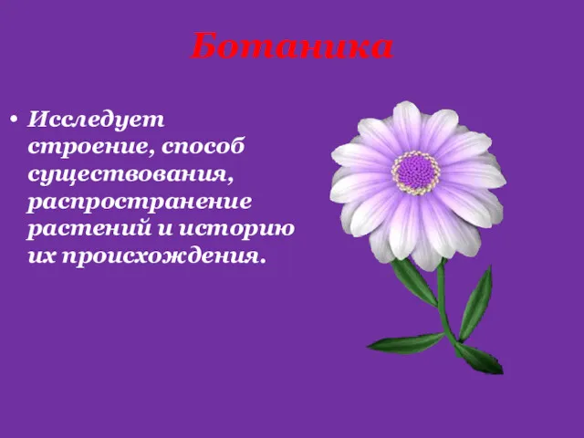 Ботаника Исследует строение, способ существования, распространение растений и историю их происхождения.