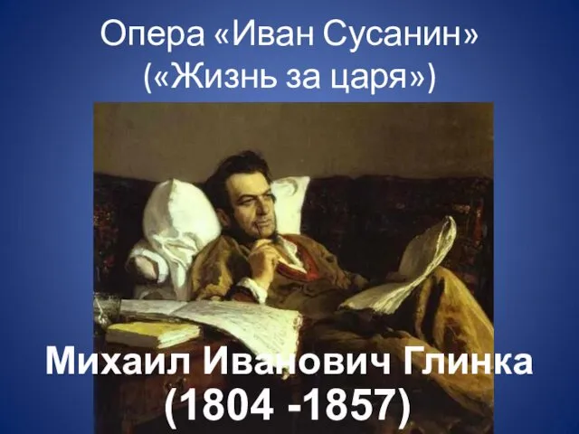 Опера «Иван Сусанин» («Жизнь за царя») Михаил Иванович Глинка (1804 -1857)