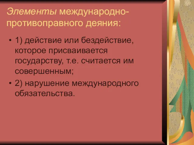 Элементы международно-противоправного деяния: 1) действие или бездействие, которое присваивается государству,