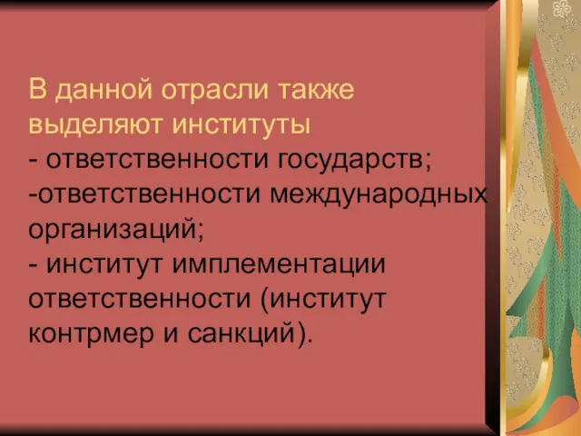 В данной отрасли также выделяют институты - ответственности государств; -ответственности