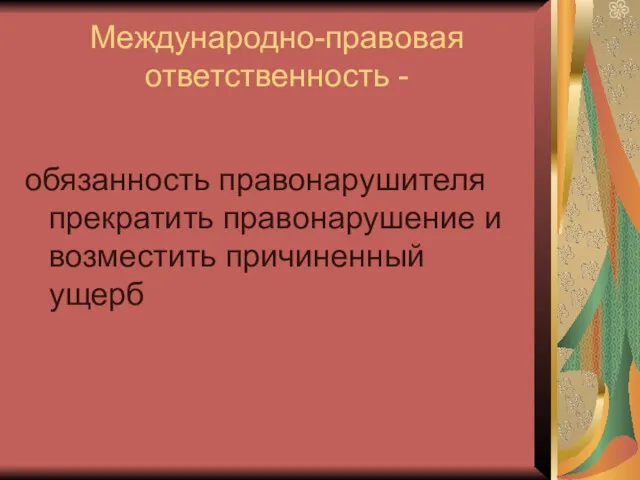 Международно-правовая ответственность - обязанность правонарушителя прекратить правонарушение и возместить причиненный ущерб