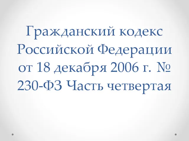 Гражданский кодекс Российской Федерации от 18 декабря 2006 г. № 230-ФЗ Часть четвертая