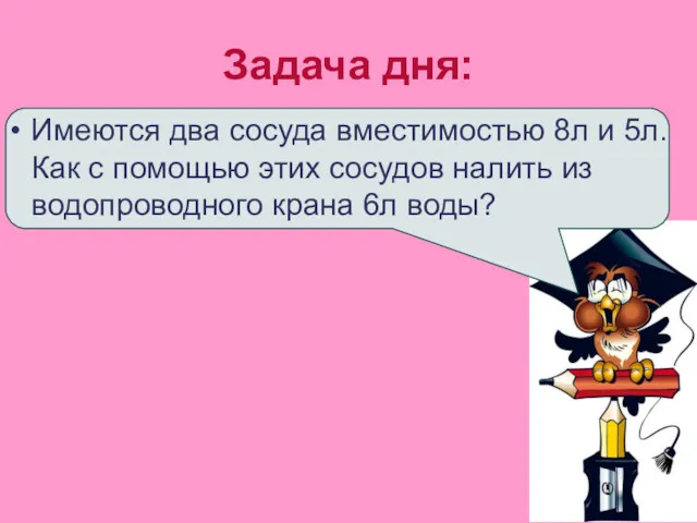 Задача дня: Имеются два сосуда вместимостью 8л и 5л. Как