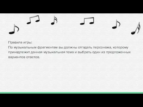 Правила игры: По музыкальным фрагментам вы должны отгадать персонажа, которому