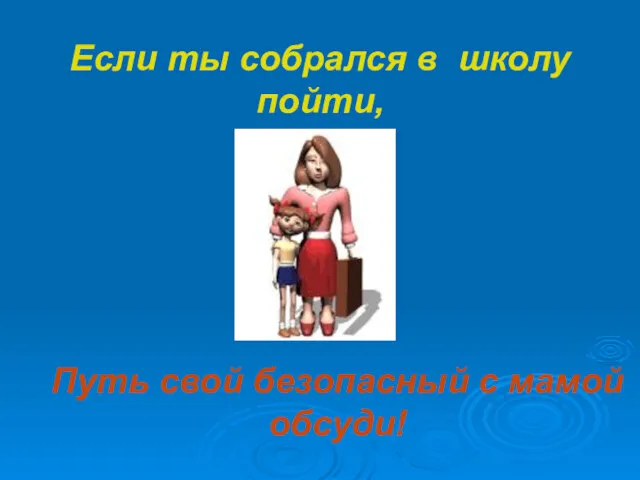 Если ты собрался в школу пойти, Путь свой безопасный с мамой обсуди!