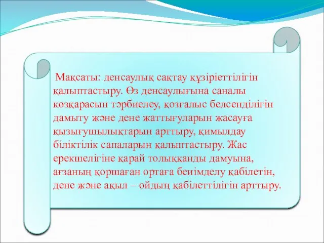 Мақсаты: денсаулық сақтау құзіріеттілігін қалыптастыру. Өз денсаулығына саналы көзқарасын тәрбиелеу,