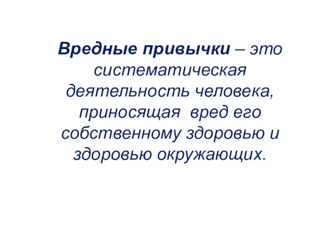 Вредные привычки – это систематическая деятельность человека, приносящая вред его собственному здоровью и здоровью окружающих.