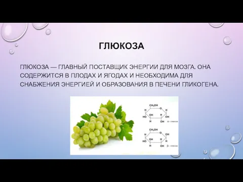 ГЛЮКОЗА ГЛЮКОЗА — ГЛАВНЫЙ ПОСТАВЩИК ЭНЕРГИИ ДЛЯ МОЗГА. ОНА СОДЕРЖИТСЯ