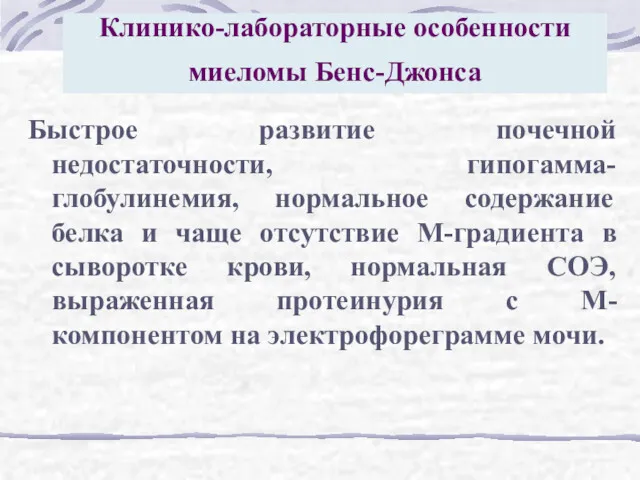 Клинико-лабораторные особенности миеломы Бенс-Джонса Быстрое развитие почечной недостаточности, гипогамма-глобулинемия, нормальное