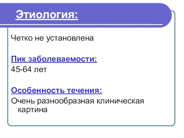 Четко не установлена Пик заболеваемости: 45-64 лет Особенность течения: Очень разнообразная клиническая картина Этиология: