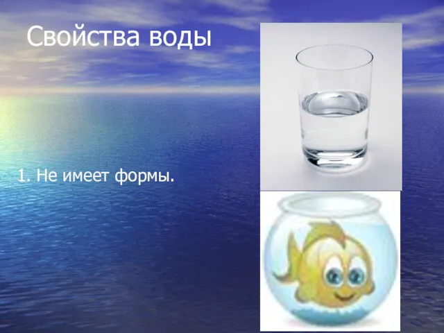 Свойства воды 1. Не имеет формы.