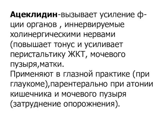 Ацеклидин-вызывает усиление ф-ции органов , иннервируемые холинергическими нервами(повышает тонус и