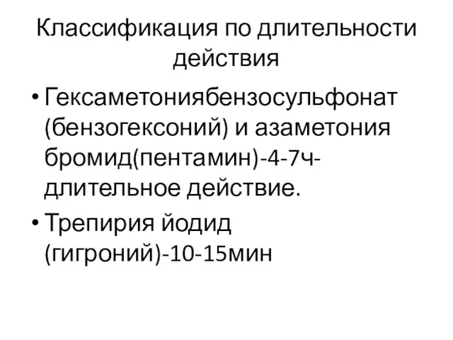 Классификация по длительности действия Гексаметониябензосульфонат(бензогексоний) и азаметония бромид(пентамин)-4-7ч-длительное действие. Трепирия йодид(гигроний)-10-15мин