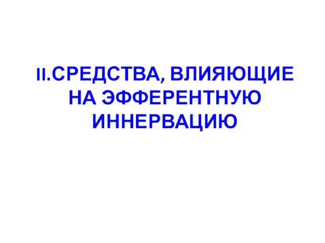 II.СРЕДСТВА, ВЛИЯЮЩИЕ НА ЭФФЕРЕНТНУЮ ИННЕРВАЦИЮ