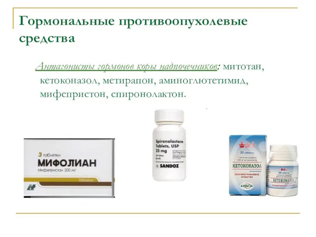 Гормональные противоопухолевые средства Антагонисты гормонов коры надпочечников: митотан, кетоконазол, метирапон, аминоглютетимид, мифепристон, спиронолактон.