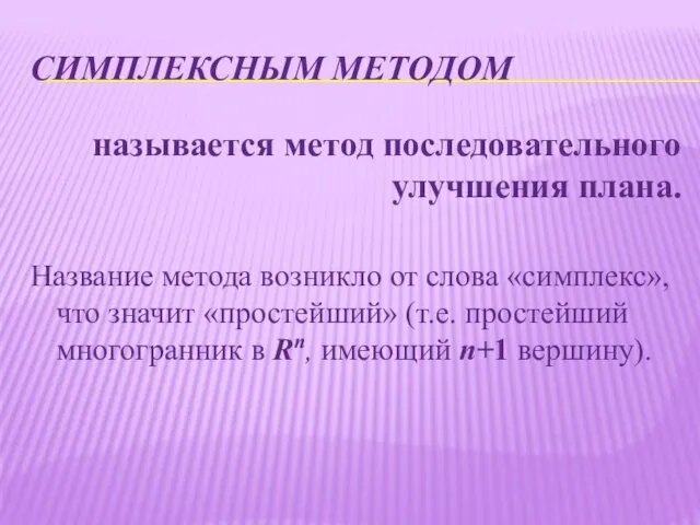 СИМПЛЕКСНЫМ МЕТОДОМ называется метод последовательного улучшения плана. Название метода возникло