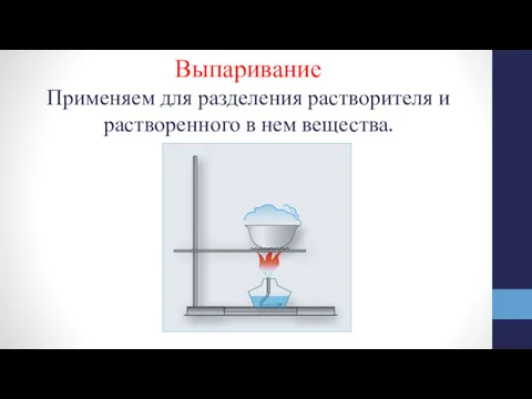 Выпаривание Применяем для разделения растворителя и растворенного в нем вещества.