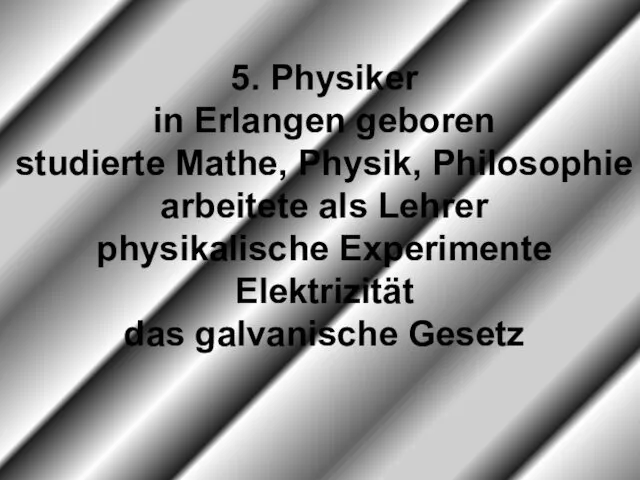 5. Physiker in Erlangen geboren studierte Mathe, Physik, Philosophie arbeitete als Lehrer physikalische