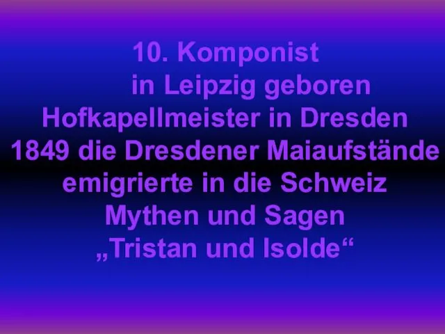10. Komponist in Leipzig geboren Hofkapellmeister in Dresden 1849 die Dresdener Maiaufstände emigrierte