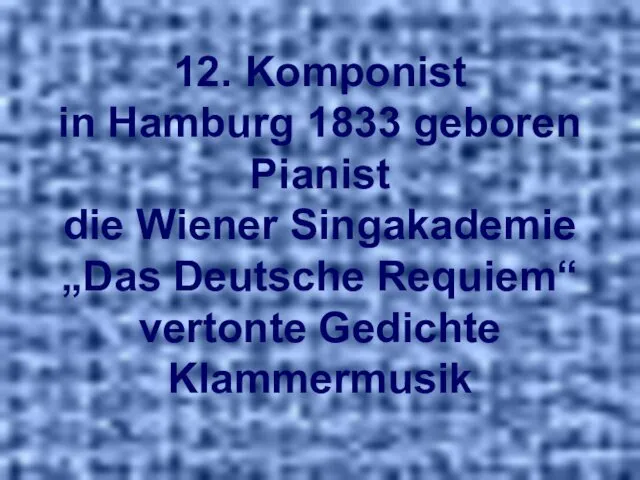 12. Komponist in Hamburg 1833 geboren Pianist die Wiener Singakademie „Das Deutsche Requiem“ vertonte Gedichte Klammermusik