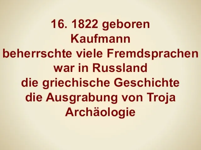 16. 1822 geboren Kaufmann beherrschte viele Fremdsprachen war in Russland die griechische Geschichte