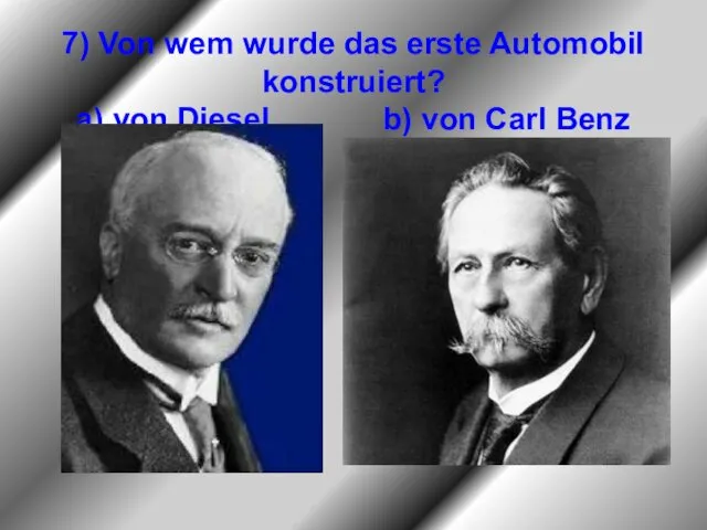 7) Von wem wurde das erste Automobil konstruiert? a) von Diesel b) von Carl Benz
