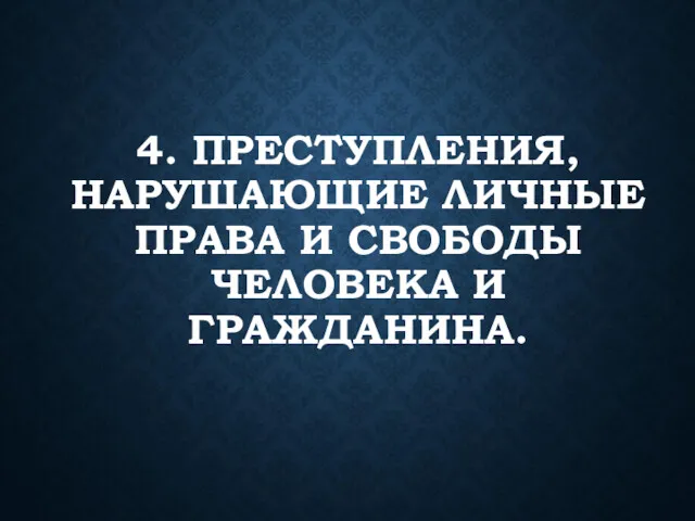 4. ПРЕСТУПЛЕНИЯ, НАРУШАЮЩИЕ ЛИЧНЫЕ ПРАВА И СВОБОДЫ ЧЕЛОВЕКА И ГРАЖДАНИНА.