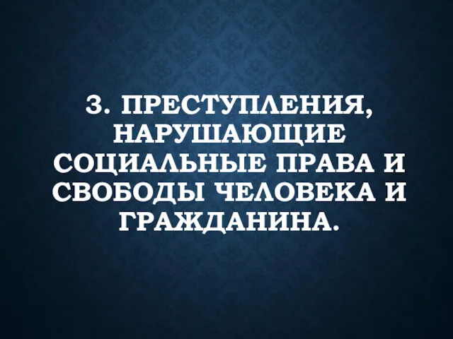 3. ПРЕСТУПЛЕНИЯ, НАРУШАЮЩИЕ СОЦИАЛЬНЫЕ ПРАВА И СВОБОДЫ ЧЕЛОВЕКА И ГРАЖДАНИНА.