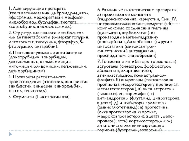 1. Алкилирующие препараты (гексаметилмеламин, дибромдульцитол, ифосфамид, мехлоретамин, мелфалан, миелобромол, бусульфан, тиотепа, хлорамбуцил, циклофосфамид).