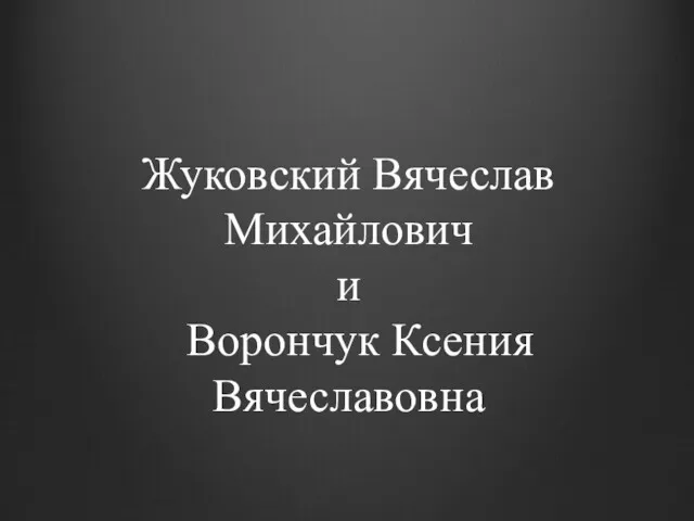 Жуковский Вячеслав Михайлович и Ворончук Ксения Вячеславовна