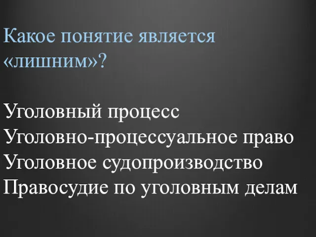 Какое понятие является «лишним»? Уголовный процесс Уголовно-процессуальное право Уголовное судопроизводство Правосудие по уголовным делам