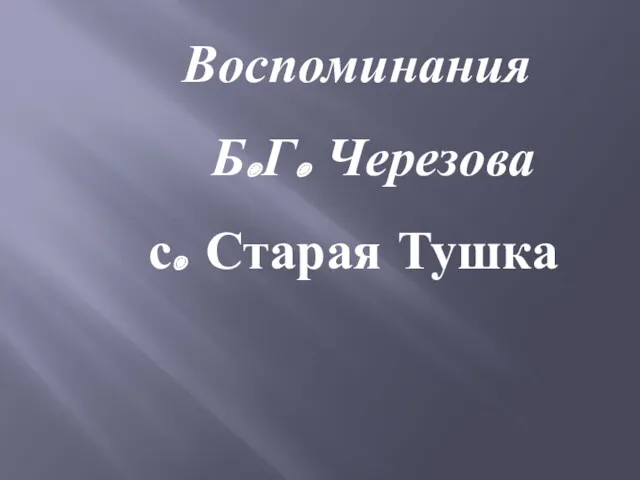 Воспоминания Б.Г. Черезова с. Старая Тушка