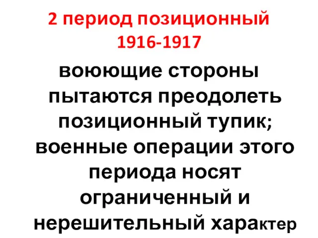 2 период позиционный 1916-1917 воюющие стороны пытаются преодолеть позиционный тупик; военные операции этого