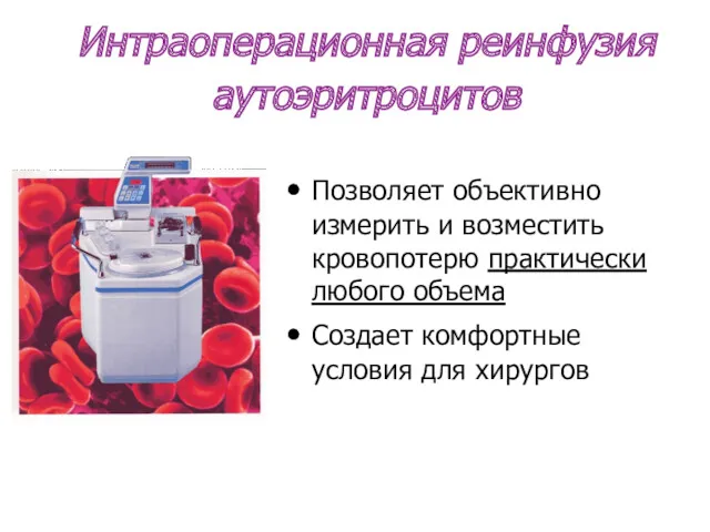 Интраоперационная реинфузия аутоэритроцитов Позволяет объективно измерить и возместить кровопотерю практически любого объема Создает