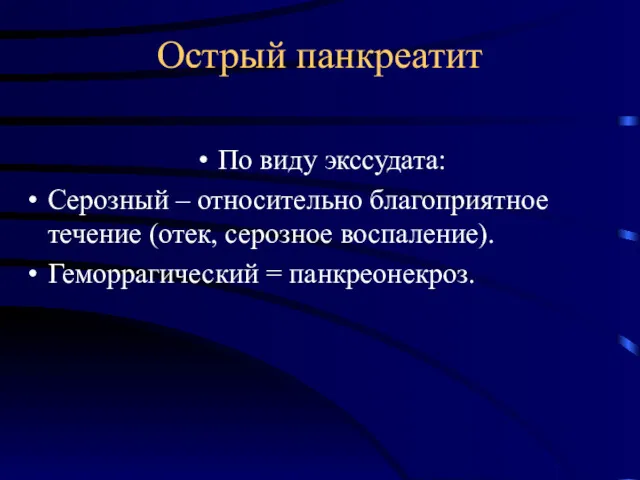 Острый панкреатит По виду экссудата: Серозный – относительно благоприятное течение (отек, серозное воспаление). Геморрагический = панкреонекроз.