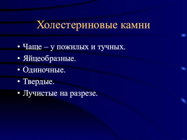 Холестериновые камни Чаще – у пожилых и тучных. Яйцеобразные. Одиночные. Твердые. Лучистые на разрезе.