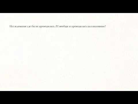 Исследование где бы не проводилась ЛТ вообще и проводилась паллиативная?