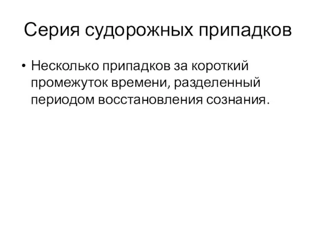 Серия судорожных припадков Несколько припадков за короткий промежуток времени, разделенный периодом восстановления сознания.